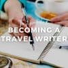 Essentials of Becoming a Travel Writer