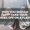 Why You Should Never Take Your Shoes off on a Plane